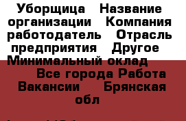 Уборщица › Название организации ­ Компания-работодатель › Отрасль предприятия ­ Другое › Минимальный оклад ­ 15 000 - Все города Работа » Вакансии   . Брянская обл.